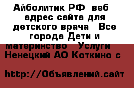 Айболитик.РФ  веб – адрес сайта для детского врача - Все города Дети и материнство » Услуги   . Ненецкий АО,Коткино с.